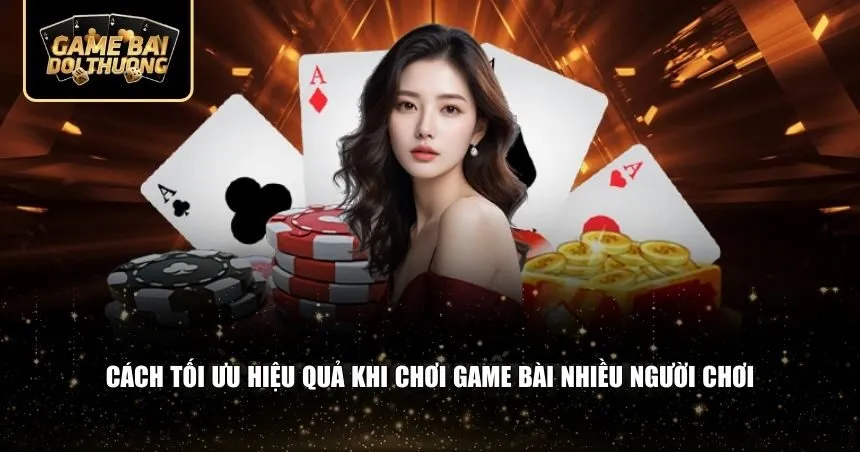 Cách bạn có thể nâng cao hiệu quả khi chơi game bài nhiều người chơi